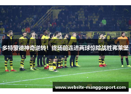多特蒙德神奇逆转！终场前连进两球惊险战胜弗莱堡