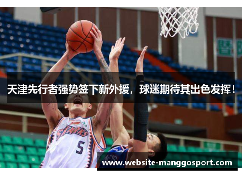 天津先行者强势签下新外援，球迷期待其出色发挥！