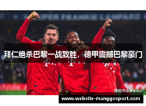 拜仁绝杀巴黎一战致胜，德甲震撼巴黎豪门