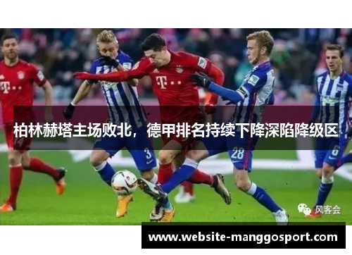柏林赫塔主场败北，德甲排名持续下降深陷降级区
