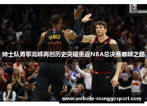 骑士队勇攀高峰再创历史突破重返NBA总决赛巅峰之路