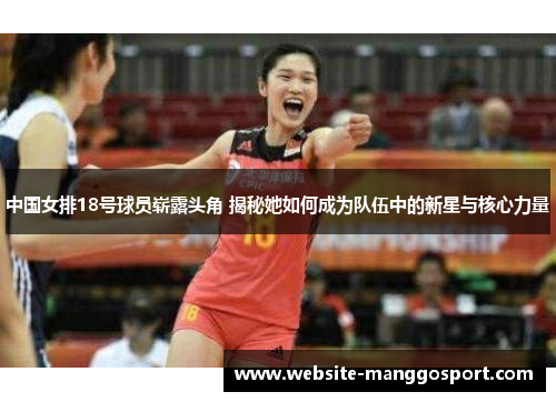 中国女排18号球员崭露头角 揭秘她如何成为队伍中的新星与核心力量