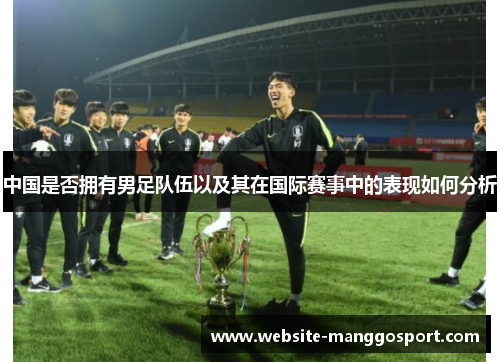 中国是否拥有男足队伍以及其在国际赛事中的表现如何分析